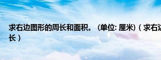 求右边图形的周长和面积。 (单位: 厘米)（求右边图形的周长）