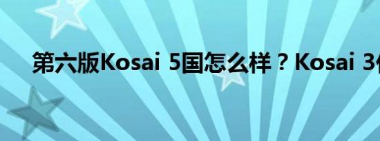 第六版Kosai 5国怎么样？Kosai 3价格