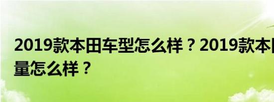 2019款本田车型怎么样？2019款本田车型质量怎么样？