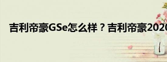 吉利帝豪GSe怎么样？吉利帝豪2020图片