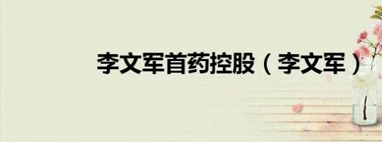 李文军首药控股（李文军）
