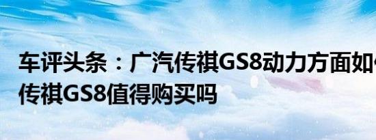 车评头条：广汽传祺GS8动力方面如何及广汽传祺GS8值得购买吗