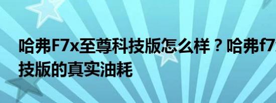 哈弗F7x至尊科技版怎么样？哈弗f7x至尊科技版的真实油耗