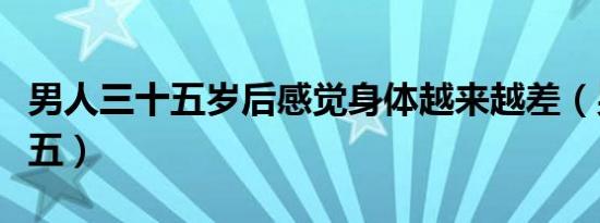 男人三十五岁后感觉身体越来越差（男人三十五）