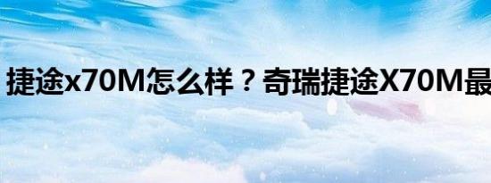 捷途x70M怎么样？奇瑞捷途X70M最新价格