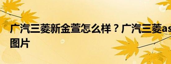 广汽三菱新金萱怎么样？广汽三菱asx报价及图片