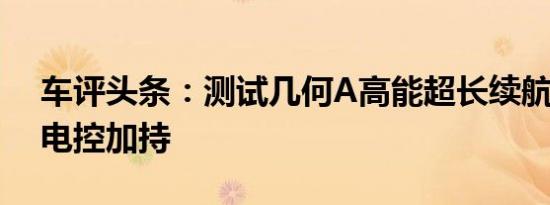 车评头条：测试几何A高能超长续航版 智能电控加持