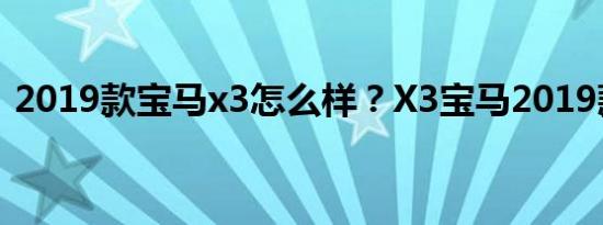 2019款宝马x3怎么样？X3宝马2019款价格