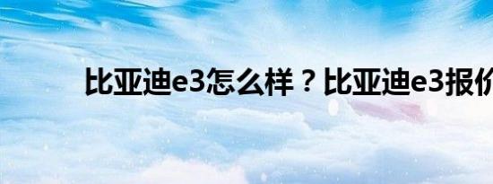 比亚迪e3怎么样？比亚迪e3报价