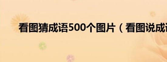 看图猜成语500个图片（看图说成语）