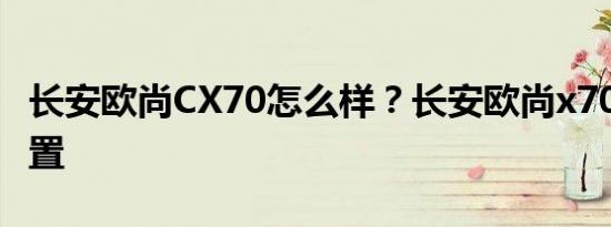长安欧尚CX70怎么样？长安欧尚x70a报价配置