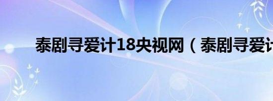 泰剧寻爱计18央视网（泰剧寻爱计）