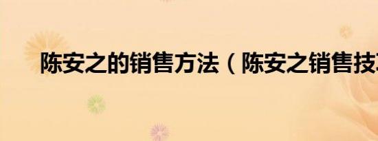 陈安之的销售方法（陈安之销售技巧）