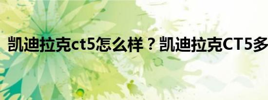 凯迪拉克ct5怎么样？凯迪拉克CT5多少钱？