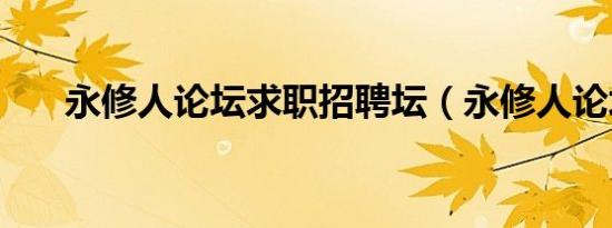 永修人论坛求职招聘坛（永修人论坛）