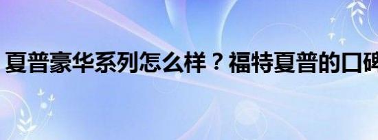 夏普豪华系列怎么样？福特夏普的口碑如何？