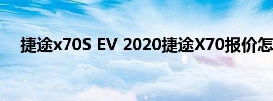 捷途x70S EV 2020捷途X70报价怎么样