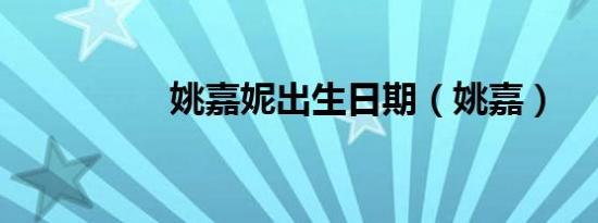 姚嘉妮出生日期（姚嘉）