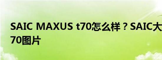 SAIC MAXUS t70怎么样？SAIC大通皮卡T70图片