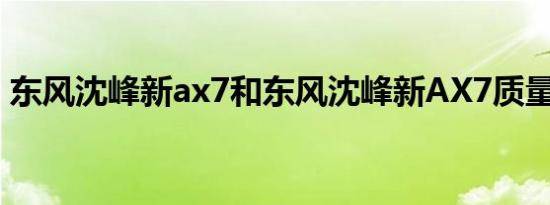 东风沈峰新ax7和东风沈峰新AX7质量如何？