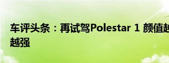 车评头条：再试驾Polestar 1 颜值越高 性能越强