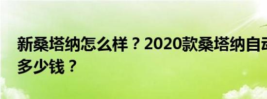 新桑塔纳怎么样？2020款桑塔纳自动变速箱多少钱？