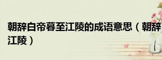 朝辞白帝暮至江陵的成语意思（朝辞白帝暮至江陵）