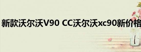 新款沃尔沃V90 CC沃尔沃xc90新价格怎么样