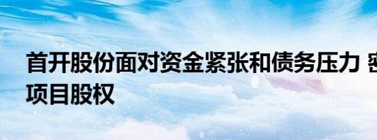 首开股份面对资金紧张和债务压力 密集转让项目股权