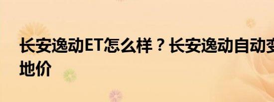 长安逸动ET怎么样？长安逸动自动变速器落地价