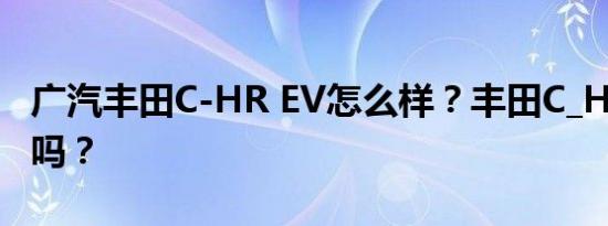 广汽丰田C-HR EV怎么样？丰田C_HR是好车吗？