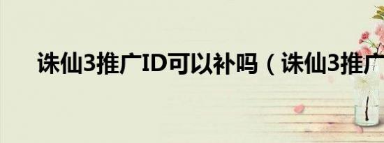 诛仙3推广ID可以补吗（诛仙3推广id）