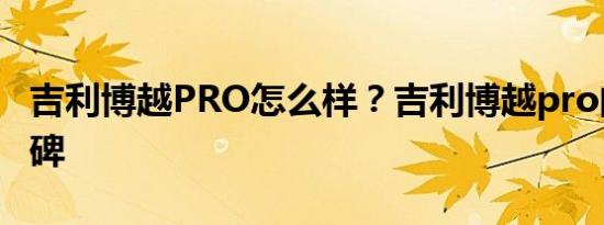 吉利博越PRO怎么样？吉利博越pro的真实口碑