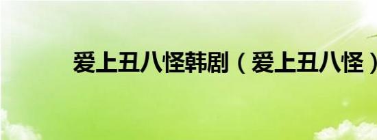 爱上丑八怪韩剧（爱上丑八怪）