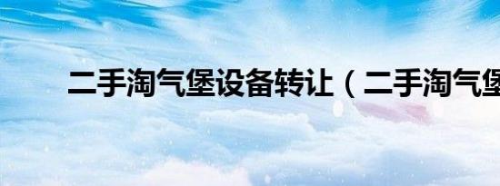 二手淘气堡设备转让（二手淘气堡）