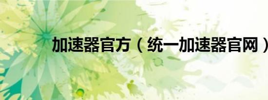 加速器官方（统一加速器官网）