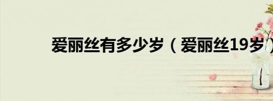 爱丽丝有多少岁（爱丽丝19岁）