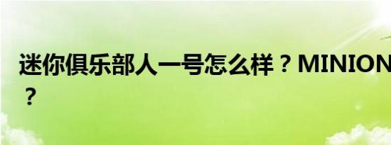 迷你俱乐部人一号怎么样？MINIONE多少钱？