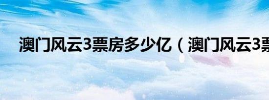 澳门风云3票房多少亿（澳门风云3票房）