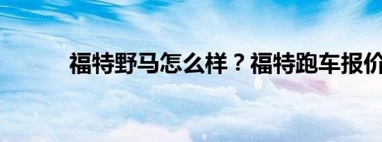 福特野马怎么样？福特跑车报价