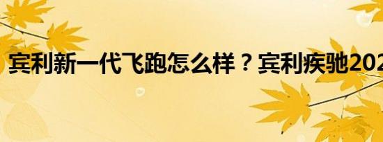 宾利新一代飞跑怎么样？宾利疾驰2020价格