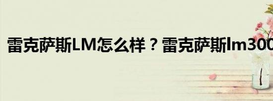 雷克萨斯LM怎么样？雷克萨斯lm300h价格
