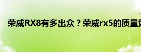 荣威RX8有多出众？荣威rx5的质量如何？