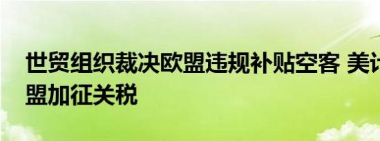 世贸组织裁决欧盟违规补贴空客 美计划对欧盟加征关税