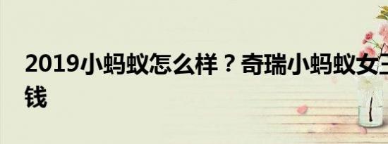 2019小蚂蚁怎么样？奇瑞小蚂蚁女王版多少钱
