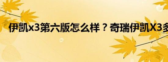 伊凯x3第六版怎么样？奇瑞伊凯X3多少钱