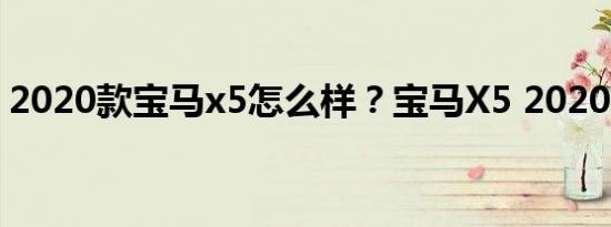 2020款宝马x5怎么样？宝马X5 2020款价格