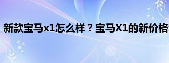 新款宝马x1怎么样？宝马X1的新价格和图片