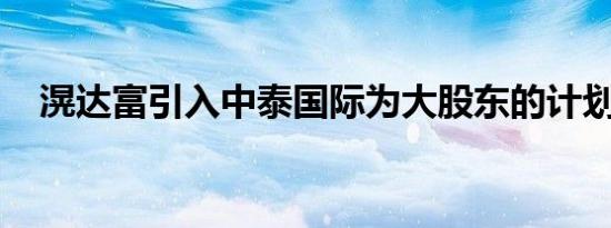 滉达富引入中泰国际为大股东的计划终止