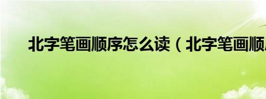 北字笔画顺序怎么读（北字笔画顺序）